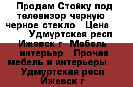 Продам Стойку под телевизор черную   черное стекло › Цена ­ 2 000 - Удмуртская респ., Ижевск г. Мебель, интерьер » Прочая мебель и интерьеры   . Удмуртская респ.,Ижевск г.